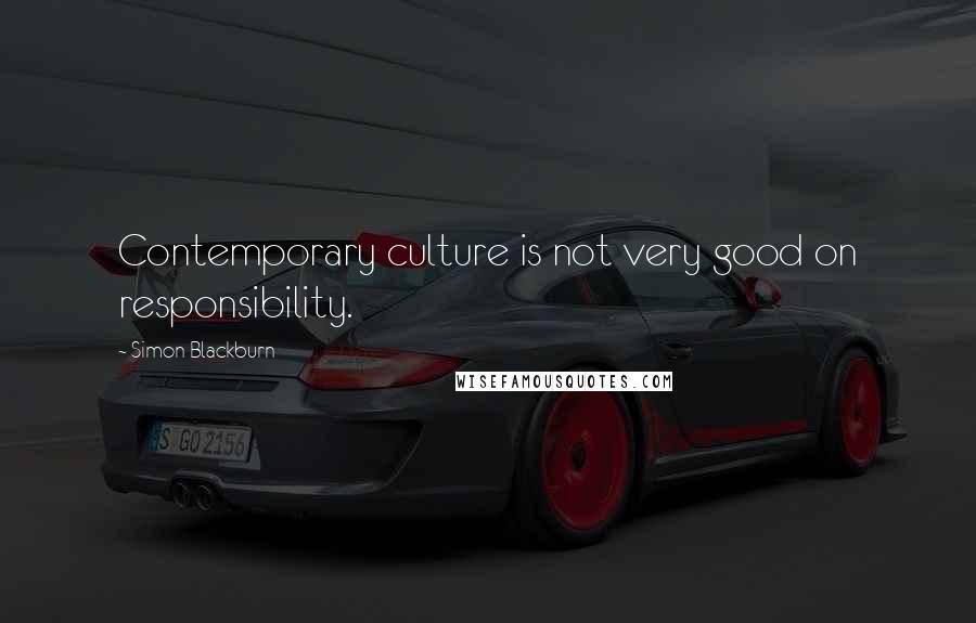 Simon Blackburn Quotes: Contemporary culture is not very good on responsibility.