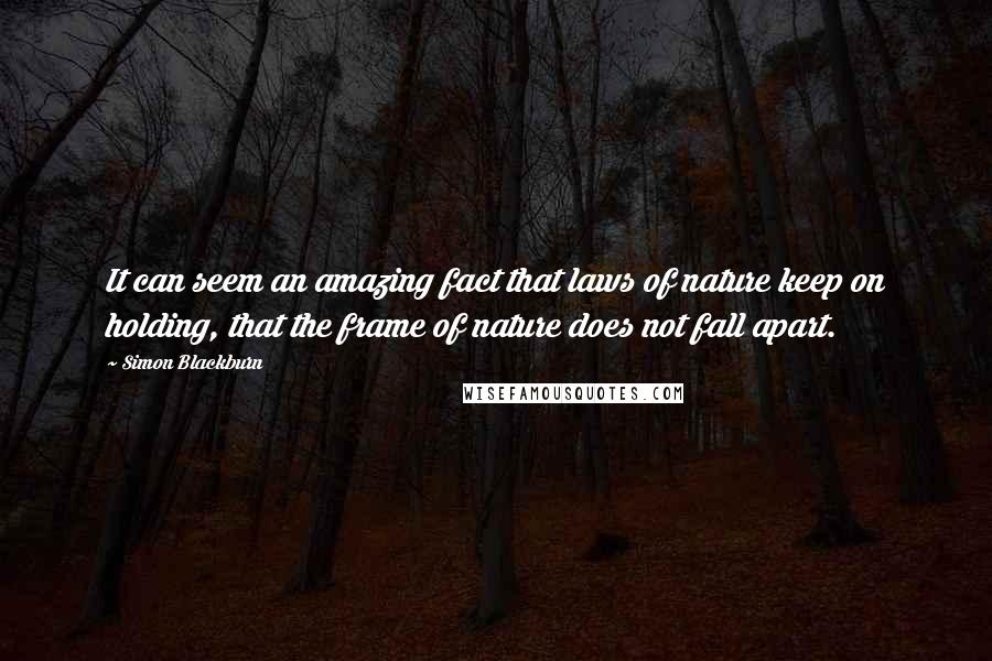 Simon Blackburn Quotes: It can seem an amazing fact that laws of nature keep on holding, that the frame of nature does not fall apart.