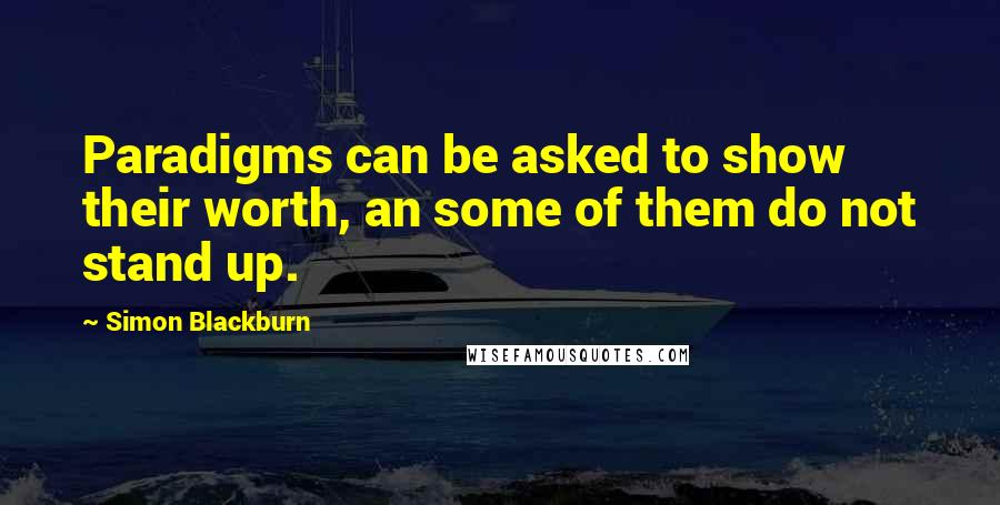 Simon Blackburn Quotes: Paradigms can be asked to show their worth, an some of them do not stand up.