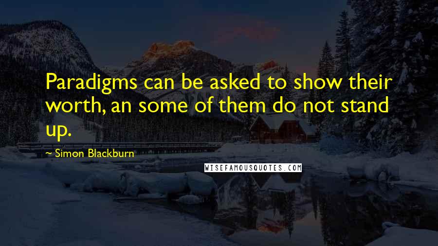 Simon Blackburn Quotes: Paradigms can be asked to show their worth, an some of them do not stand up.