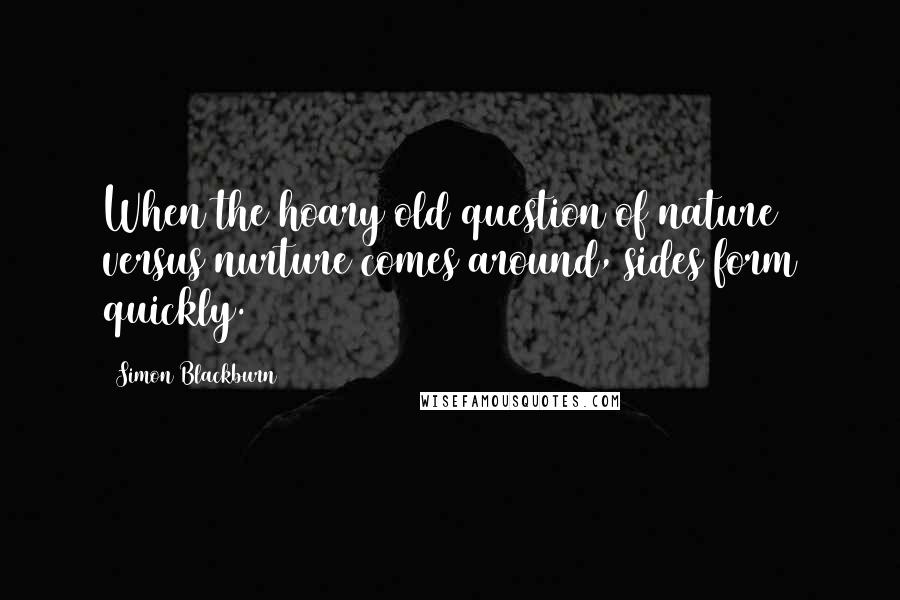 Simon Blackburn Quotes: When the hoary old question of nature versus nurture comes around, sides form quickly.