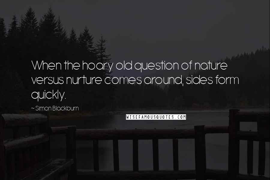 Simon Blackburn Quotes: When the hoary old question of nature versus nurture comes around, sides form quickly.