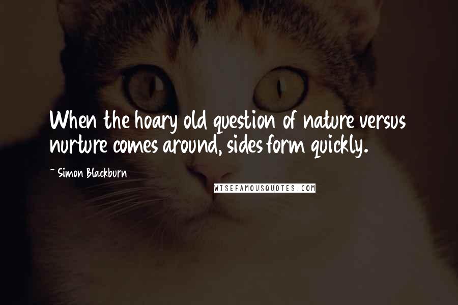 Simon Blackburn Quotes: When the hoary old question of nature versus nurture comes around, sides form quickly.