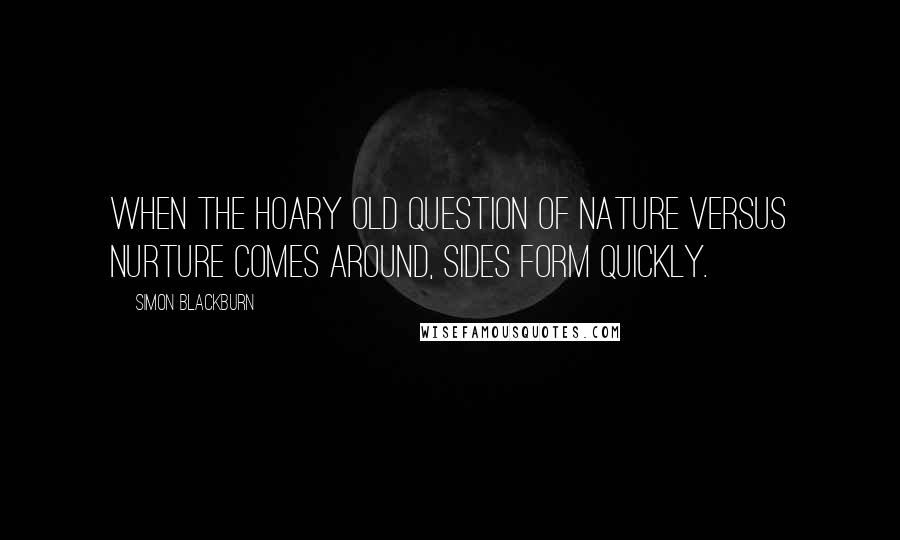 Simon Blackburn Quotes: When the hoary old question of nature versus nurture comes around, sides form quickly.