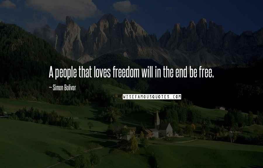 Simon Bolivar Quotes: A people that loves freedom will in the end be free.