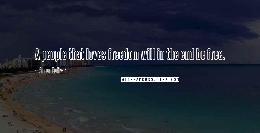 Simon Bolivar Quotes: A people that loves freedom will in the end be free.