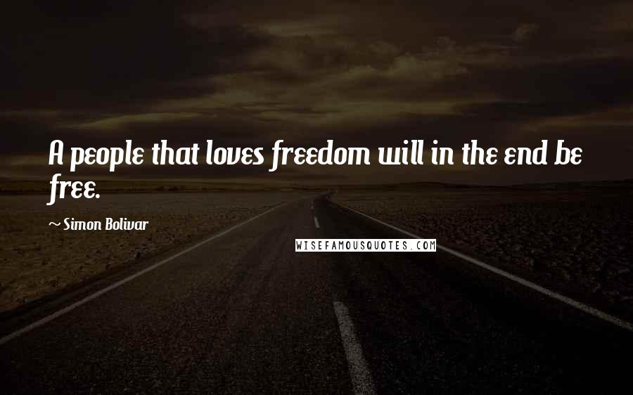 Simon Bolivar Quotes: A people that loves freedom will in the end be free.