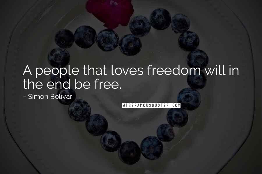 Simon Bolivar Quotes: A people that loves freedom will in the end be free.