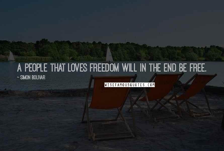 Simon Bolivar Quotes: A people that loves freedom will in the end be free.