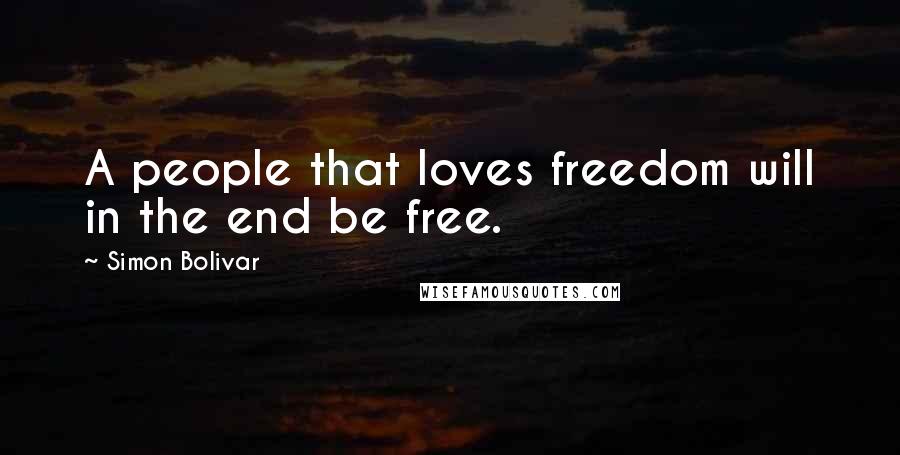Simon Bolivar Quotes: A people that loves freedom will in the end be free.
