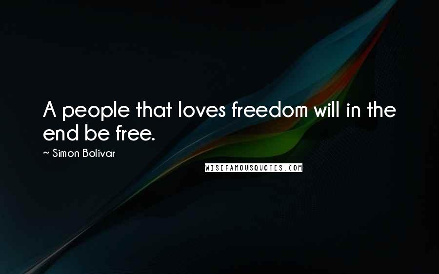 Simon Bolivar Quotes: A people that loves freedom will in the end be free.