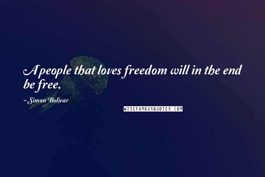 Simon Bolivar Quotes: A people that loves freedom will in the end be free.