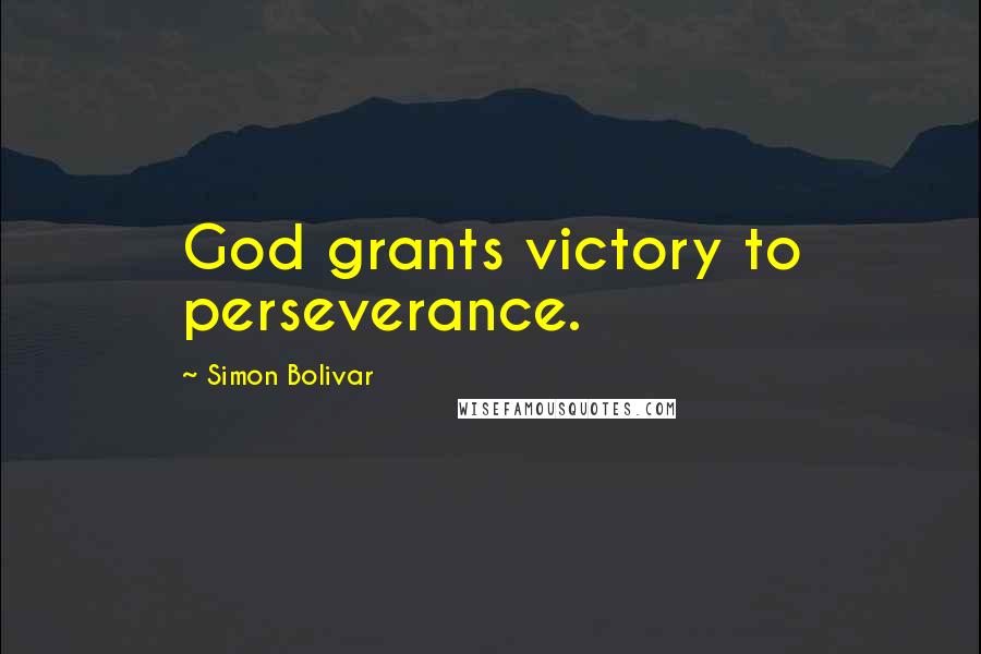 Simon Bolivar Quotes: God grants victory to perseverance.