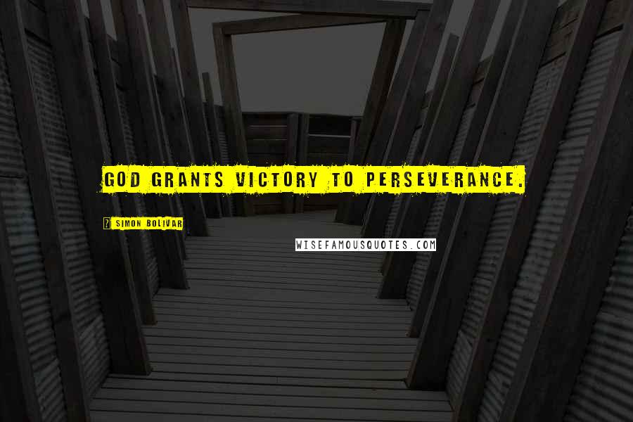 Simon Bolivar Quotes: God grants victory to perseverance.