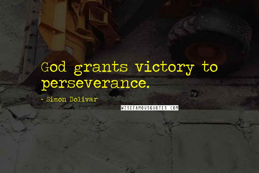 Simon Bolivar Quotes: God grants victory to perseverance.