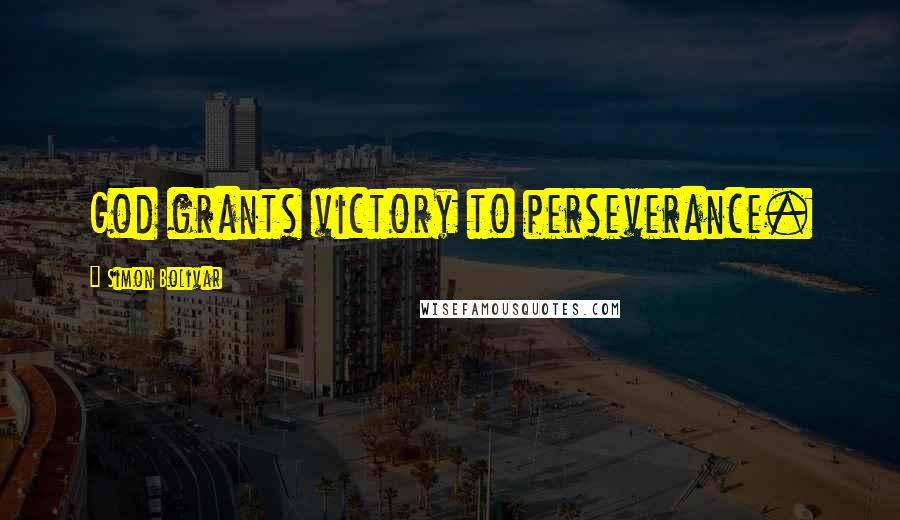 Simon Bolivar Quotes: God grants victory to perseverance.