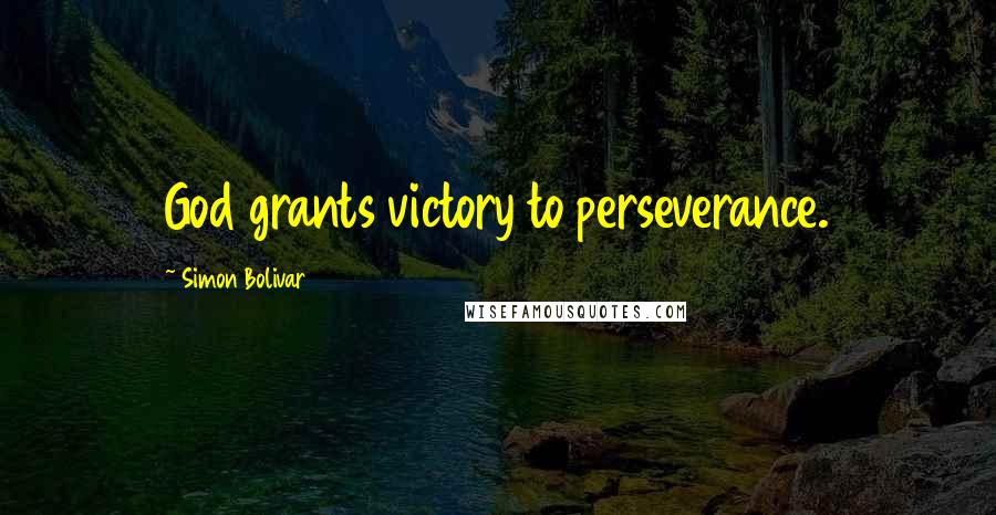 Simon Bolivar Quotes: God grants victory to perseverance.