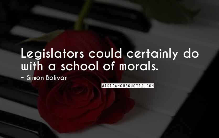 Simon Bolivar Quotes: Legislators could certainly do with a school of morals.