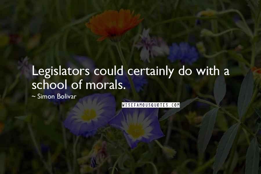 Simon Bolivar Quotes: Legislators could certainly do with a school of morals.