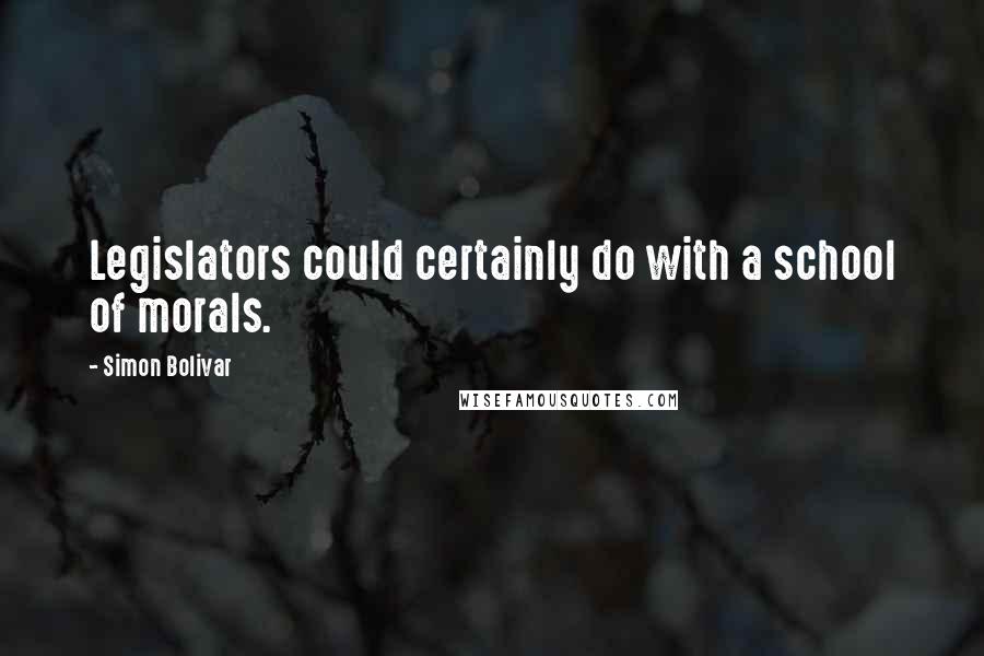 Simon Bolivar Quotes: Legislators could certainly do with a school of morals.