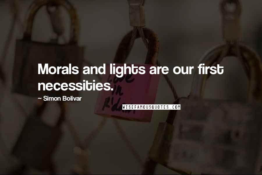 Simon Bolivar Quotes: Morals and lights are our first necessities.