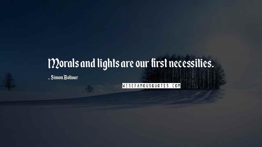 Simon Bolivar Quotes: Morals and lights are our first necessities.