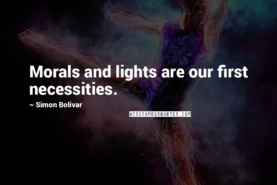 Simon Bolivar Quotes: Morals and lights are our first necessities.