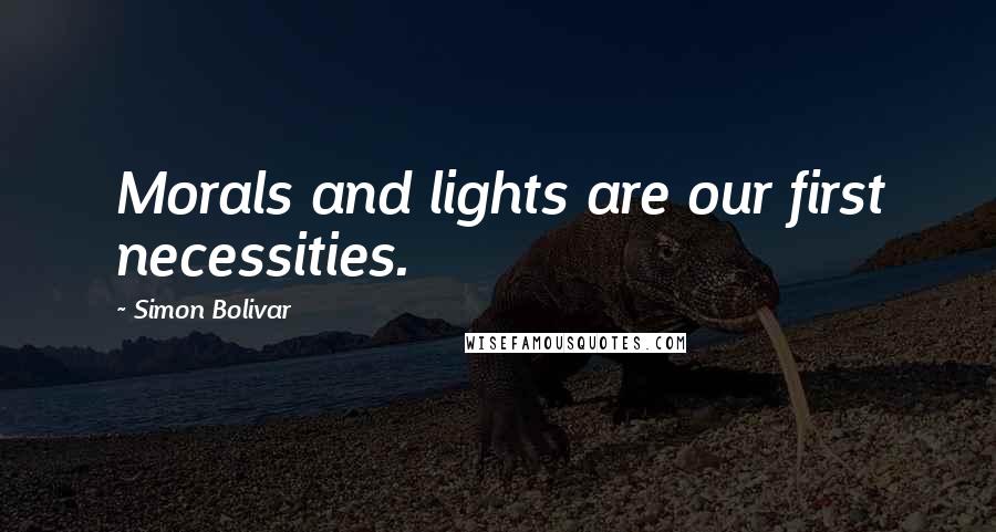 Simon Bolivar Quotes: Morals and lights are our first necessities.