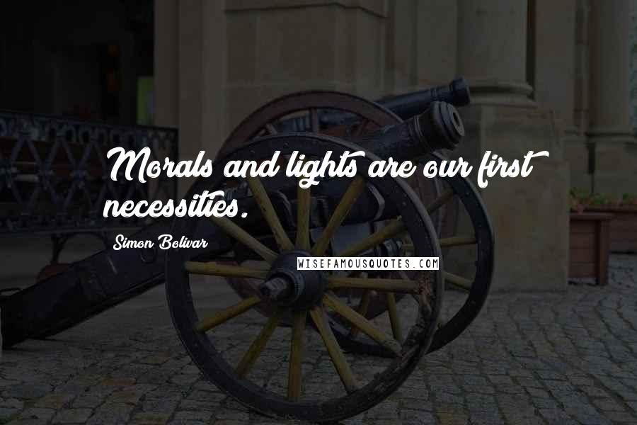 Simon Bolivar Quotes: Morals and lights are our first necessities.