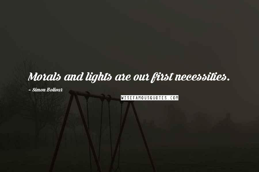 Simon Bolivar Quotes: Morals and lights are our first necessities.