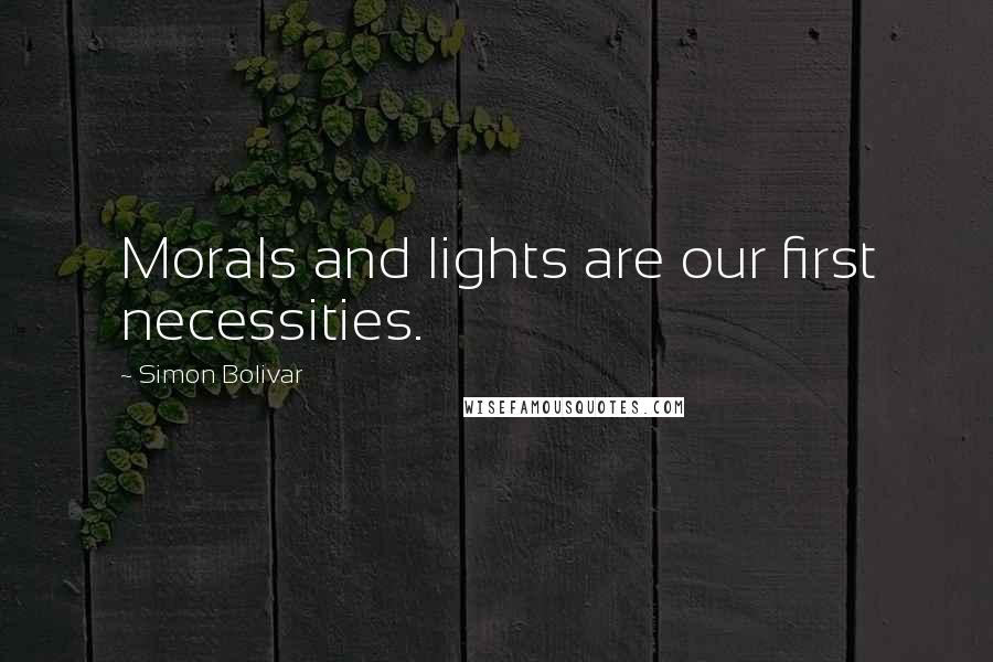 Simon Bolivar Quotes: Morals and lights are our first necessities.