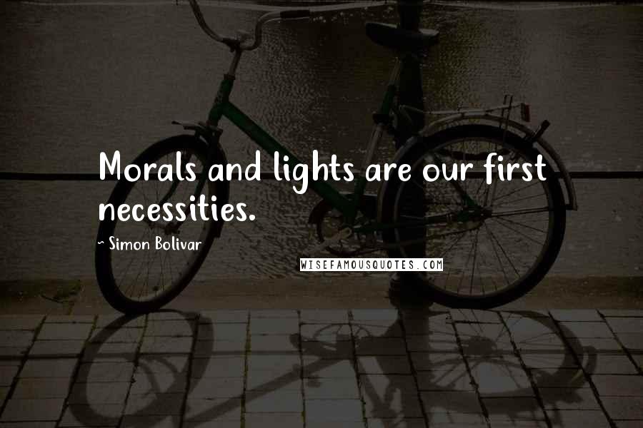 Simon Bolivar Quotes: Morals and lights are our first necessities.