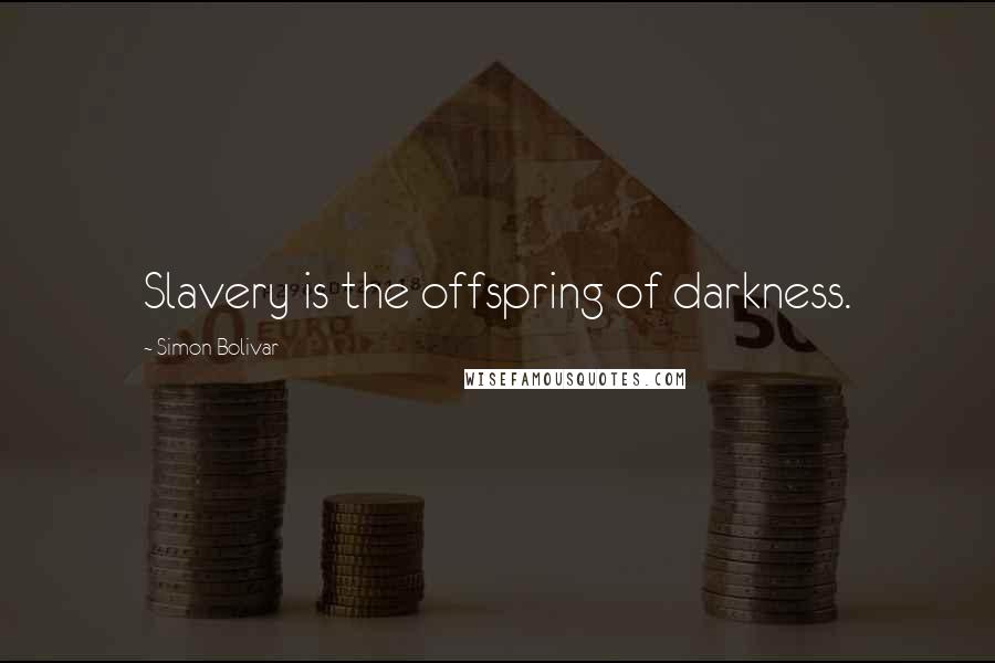 Simon Bolivar Quotes: Slavery is the offspring of darkness.
