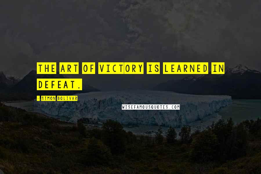 Simon Bolivar Quotes: The art of victory is learned in defeat.