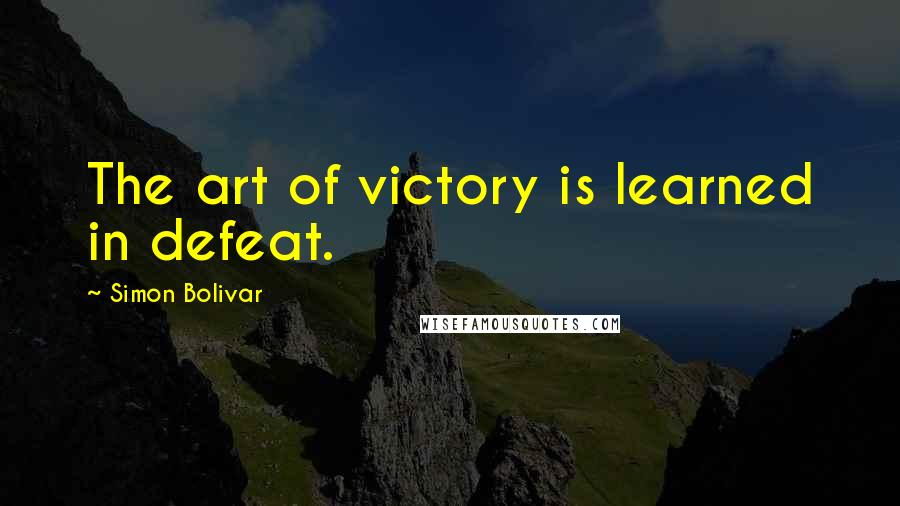 Simon Bolivar Quotes: The art of victory is learned in defeat.