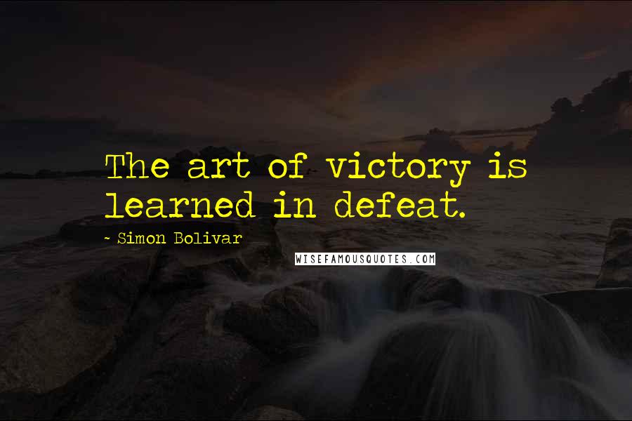 Simon Bolivar Quotes: The art of victory is learned in defeat.