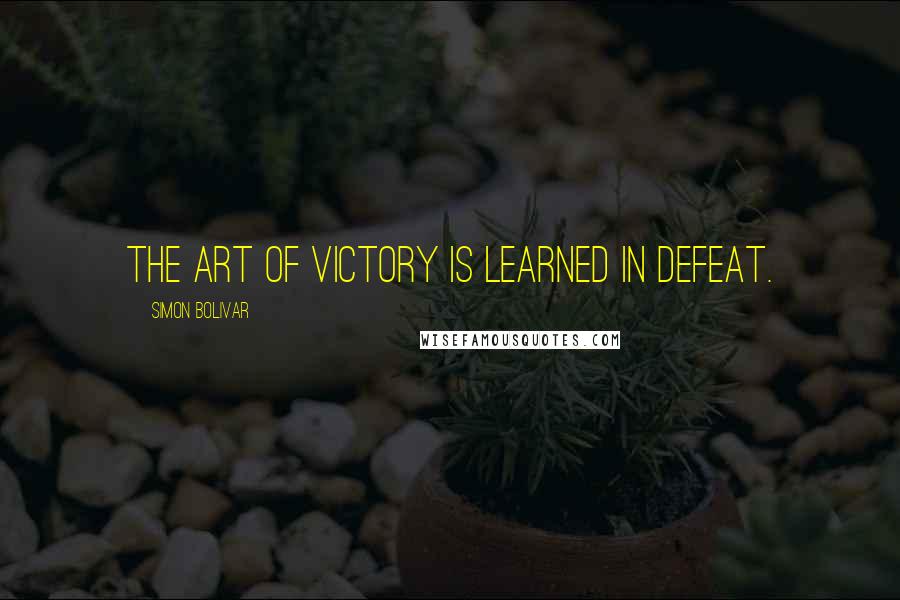 Simon Bolivar Quotes: The art of victory is learned in defeat.