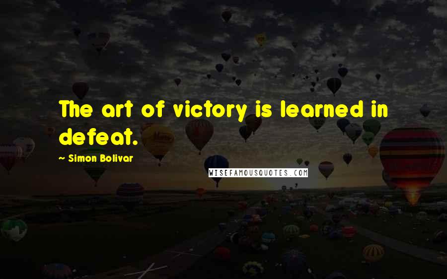 Simon Bolivar Quotes: The art of victory is learned in defeat.