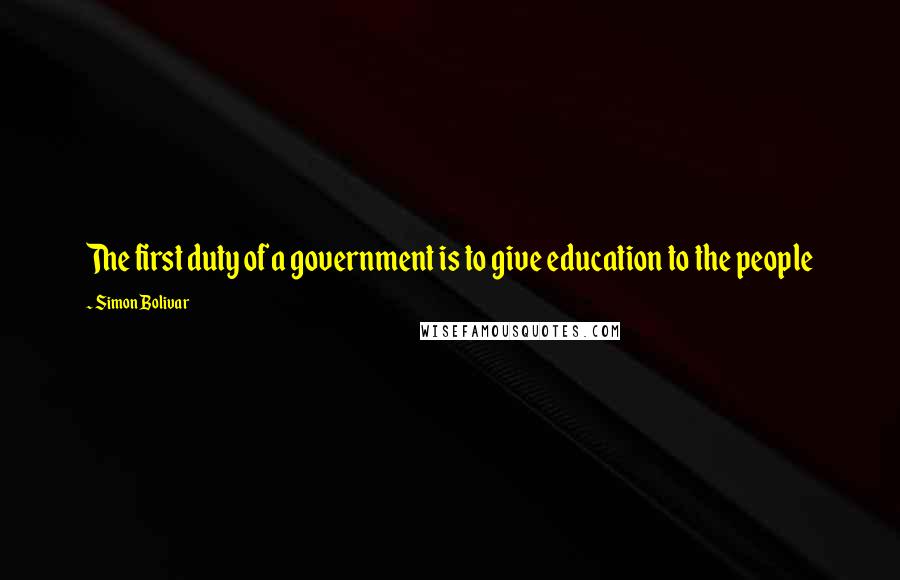 Simon Bolivar Quotes: The first duty of a government is to give education to the people