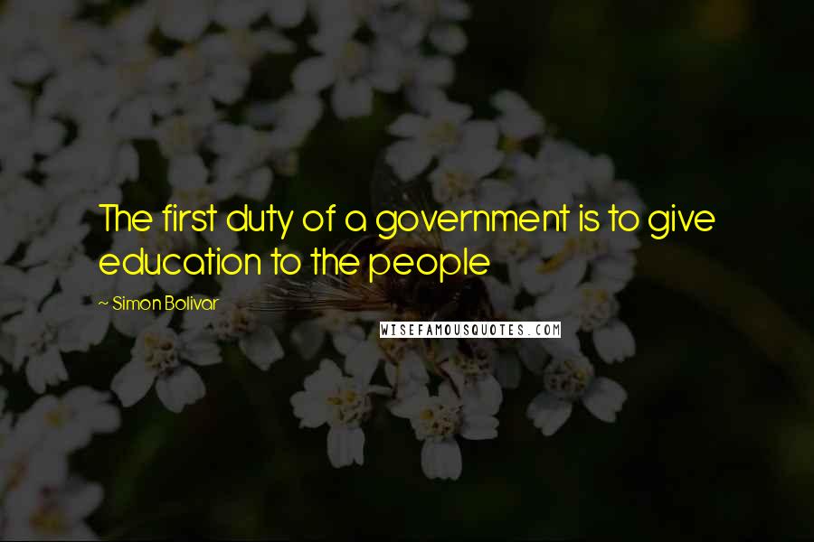 Simon Bolivar Quotes: The first duty of a government is to give education to the people