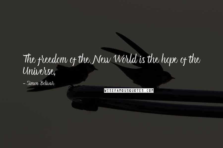 Simon Bolivar Quotes: The freedom of the New World is the hope of the Universe.