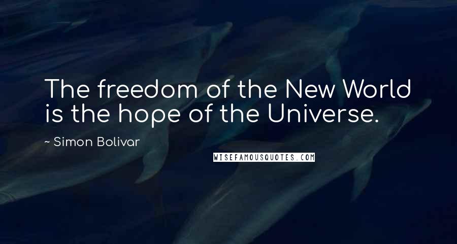 Simon Bolivar Quotes: The freedom of the New World is the hope of the Universe.