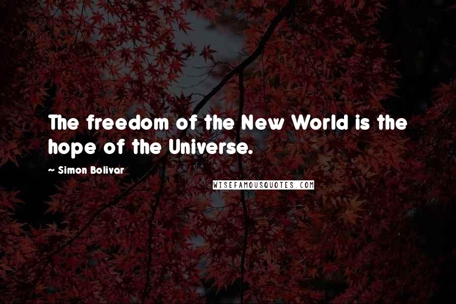 Simon Bolivar Quotes: The freedom of the New World is the hope of the Universe.