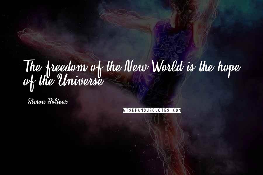 Simon Bolivar Quotes: The freedom of the New World is the hope of the Universe.