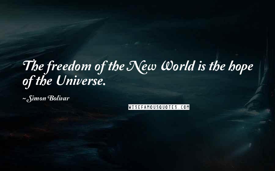 Simon Bolivar Quotes: The freedom of the New World is the hope of the Universe.