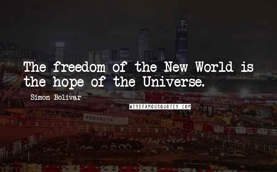 Simon Bolivar Quotes: The freedom of the New World is the hope of the Universe.