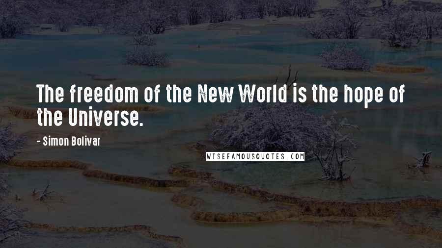 Simon Bolivar Quotes: The freedom of the New World is the hope of the Universe.