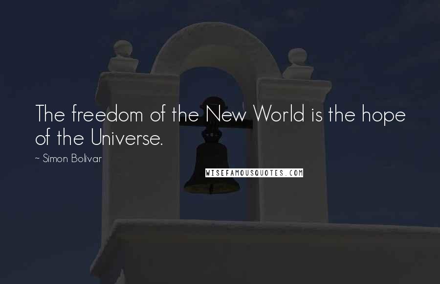 Simon Bolivar Quotes: The freedom of the New World is the hope of the Universe.