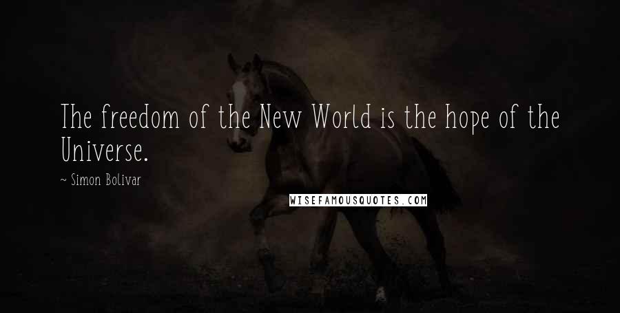 Simon Bolivar Quotes: The freedom of the New World is the hope of the Universe.