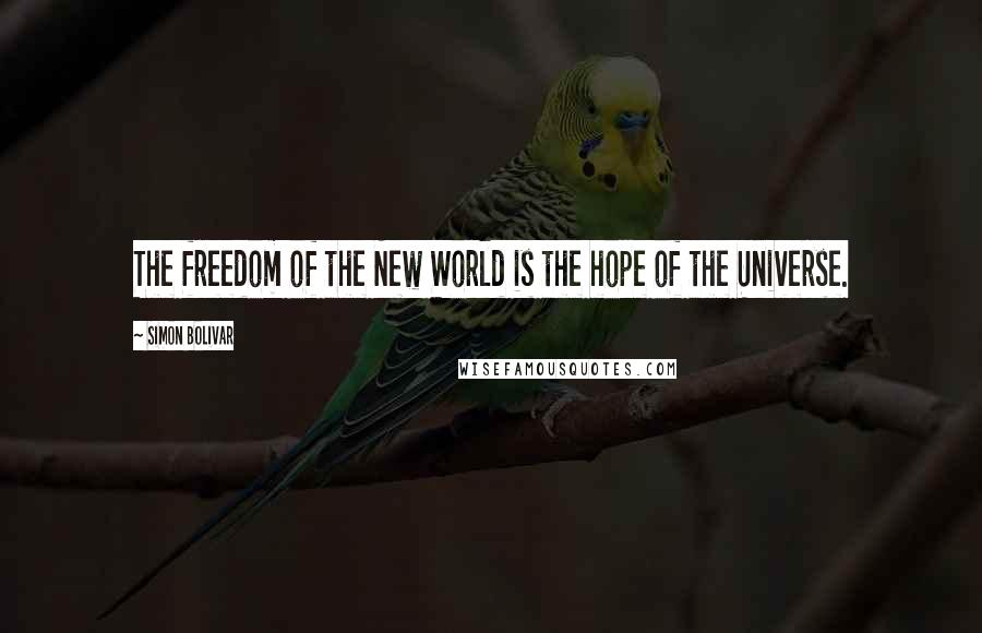 Simon Bolivar Quotes: The freedom of the New World is the hope of the Universe.